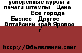 ускоренные курсы и печати,штампы › Цена ­ 3 000 - Все города Бизнес » Другое   . Алтайский край,Яровое г.